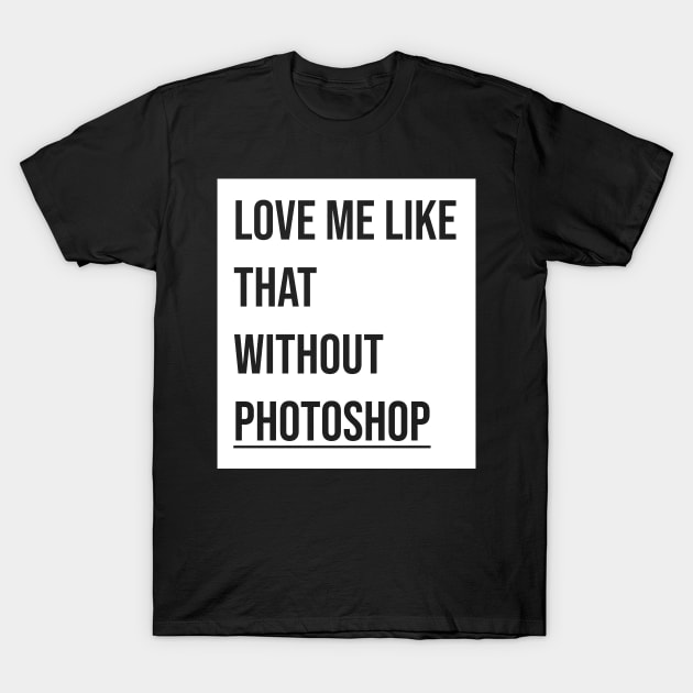 Love me like that without photoshop T-Shirt by josebrito2017